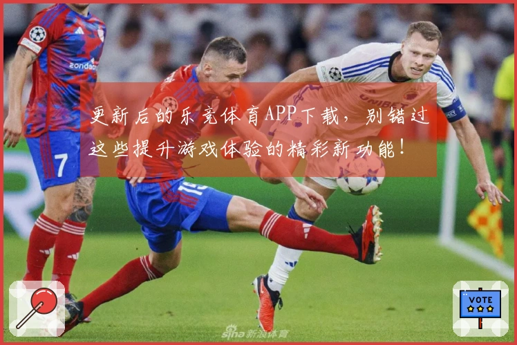 更新后的乐竞体育APP下载，别错过这些提升游戏体验的精彩新功能！