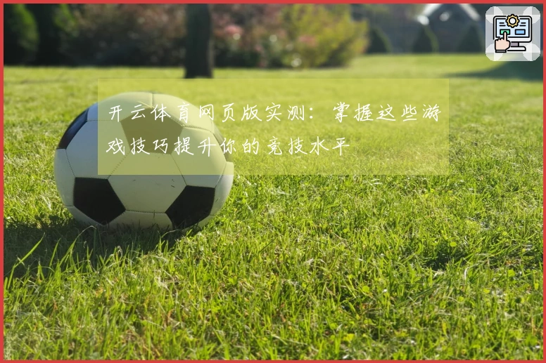 开云体育网页版实测：掌握这些游戏技巧提升你的竞技水平