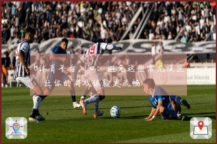 b体育平台入口：避免这些常见误区，让你的游戏体验更流畅