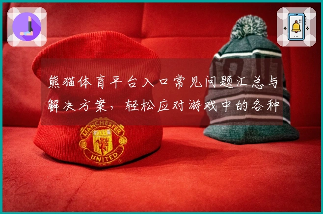 熊猫体育平台入口常见问题汇总与解决方案，轻松应对游戏中的各种BUG