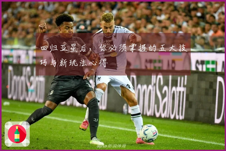 回归亚星后，你必须掌握的五大技巧与新玩法心得