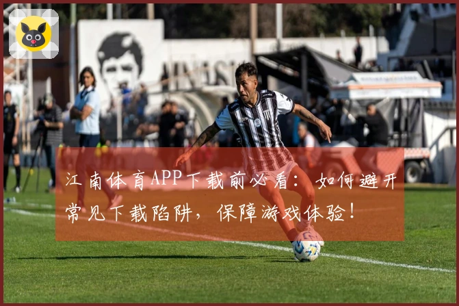 江南体育APP下载前必看：如何避开常见下载陷阱，保障游戏体验！