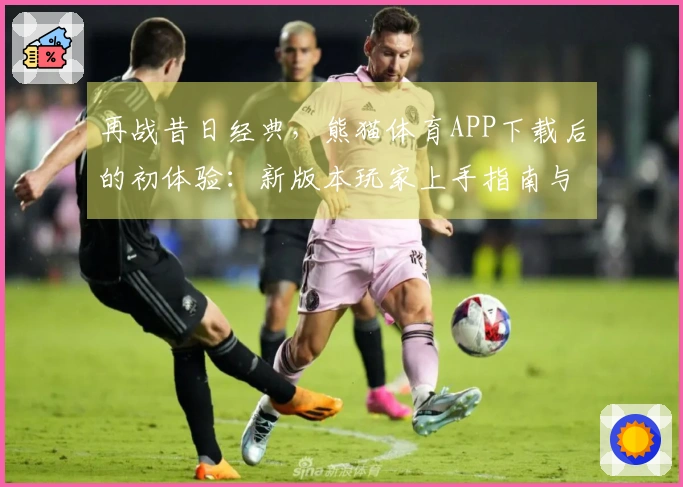 再战昔日经典，熊猫体育APP下载后的初体验：新版本玩家上手指南与技巧分享