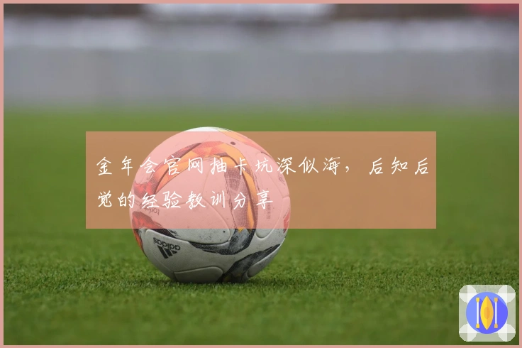 金年会官网抽卡坑深似海，后知后觉的经验教训分享