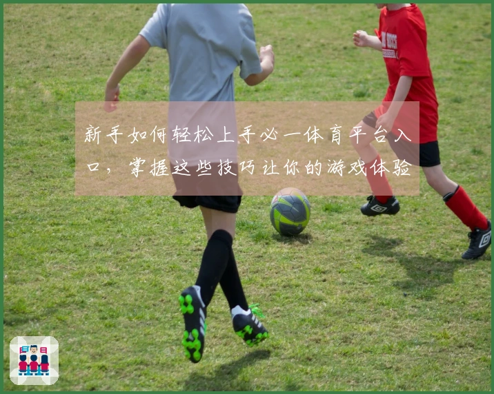 新手如何轻松上手必一体育平台入口，掌握这些技巧让你的游戏体验更精彩
